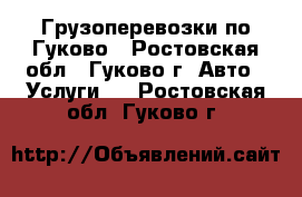 Грузоперевозки по Гуково - Ростовская обл., Гуково г. Авто » Услуги   . Ростовская обл.,Гуково г.